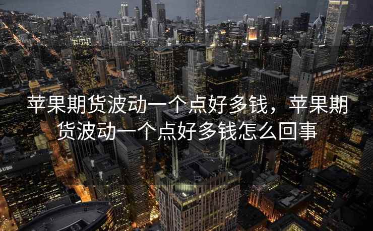 苹果期货波动一个点好多钱，苹果期货波动一个点好多钱怎么回事