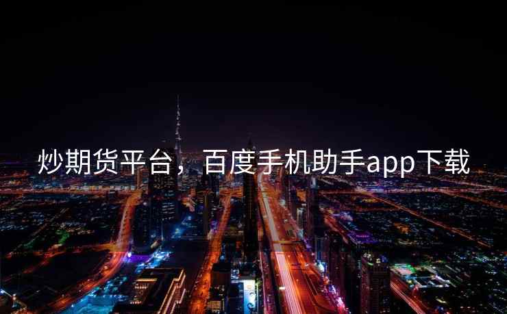炒期货平台，百度手机助手app下载  第2张