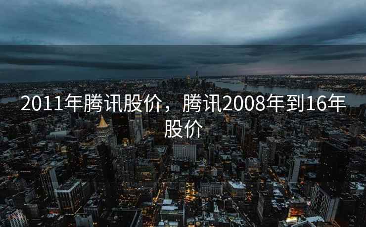 2011年腾讯股价,腾讯2008年到16年股价