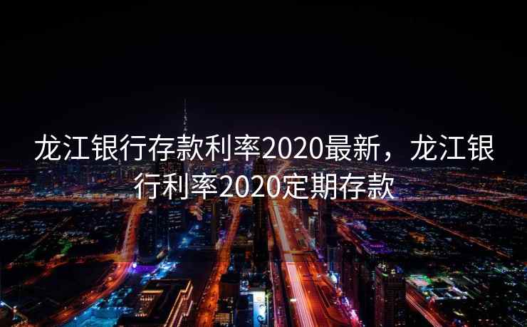 龙江银行存款利率2020最新，龙江银行利率2020定期存款