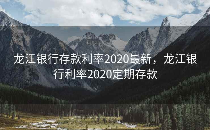 龙江银行存款利率2020最新，龙江银行利率2020定期存款