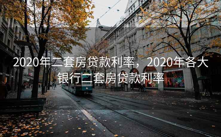 2020年二套房贷款利率，2020年各大银行二套房贷款利率