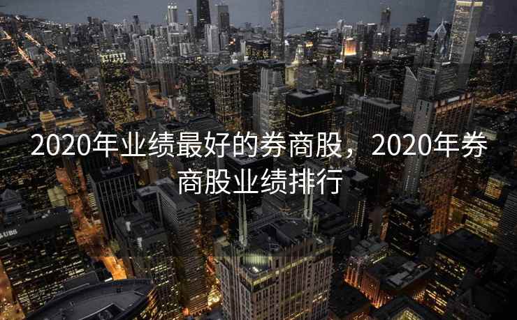 2020年业绩最好的券商股,2020年券商股业绩排行