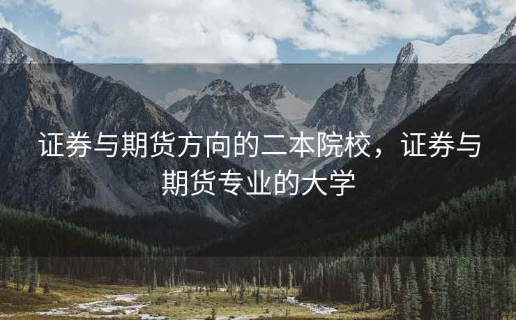 证券与期货方向的二本院校，证券与期货专业的大学